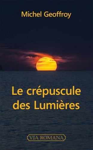 Michel Geoffroy. Le crépuscule des Lumières. Edt Via-Romana, 2021.