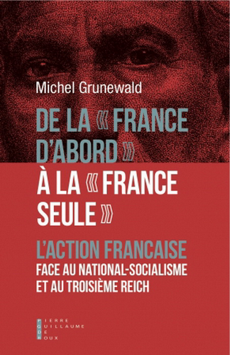 Michel Grunewald, De la « France d'abord » à la « France seule ». L'Action française face au national-socialisme et au troisième Reich. Edt Pierre-Guillaume de Roux, 2019.
