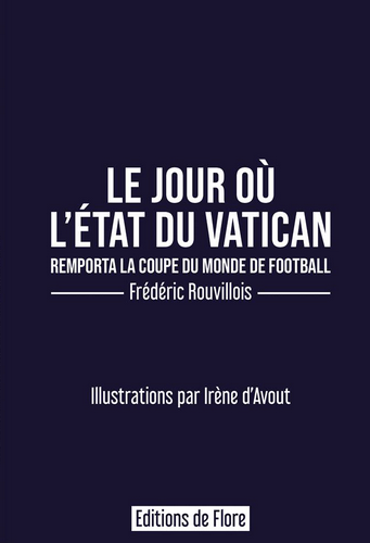Frédéric Rouvillois. Le jour où l'Etat du Vatican remporta le coupe du monde de football. Edt de Fore, 2021.