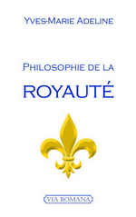 Y-M. Adeline. Philosophie de la Royauté. Edt Via Romana, 2015