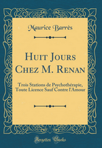 M. Barrs. Huit jours chez M. Renan. Trois stations de psychothrapie. Toute licence sauf contre l'amour. Edt Forgotten books, 2017