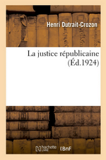 H.Dutrait-Crozon. La justice républicaine. Edt Hachette-BNF, 2018