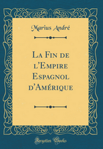 M. André. La fin de l'empire espagnol d'Amérique. Edt. Forgotten-books, 2018
