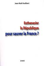 J-N.Audibert. Euthanasier la République pour sauver la France. Edt D.M.M., 2016