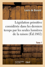 L.de Bonald. Législation primitive, considérée dans ..., v1. Edt Hachette, 2014