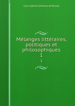 L.de Bolald. Mélanges littéraires, politiques et philosophiques, 1. Edt BoD, 2015