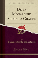 F-R.de Chateaubriand. De la Monarchie selon la charte. Edt Forgotten Books, 2017