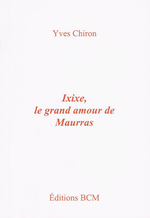 Y.Chiron. Ixixe, le grand amour de Maurras. Édit. B.C.M., 2008