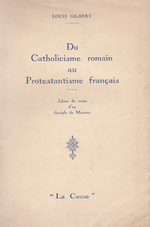 L.Gilbert. Du catholicisme romain au protestantisme français. Edt La Cause, 1932