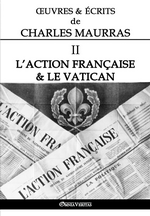 Œuvres & écrits de Charles Maurras. Volume II. L'Action Française & le Vatican. Edt Omnia Veritas, 2018.