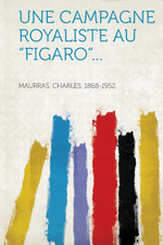 Charles Maurras. Une campagne royaliste au Figaro. Edt Hardpress, 2013