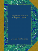 L.de Montesquiou. Le système politique d'Auguste Comte. Edt Ulan-press, 2013