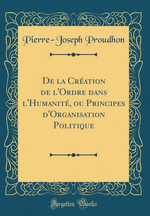 P-J.Proudhon. De la création de l'ordre dans l'humanité. Edt Forgotten Books, 2017
