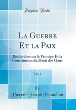 P-J.Proudhon. La guerre et la Paix (tome II). Edt Forgotten Books, 2017