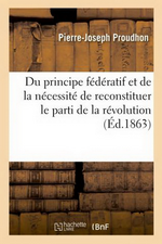 P-J.Proudhon. Du principe fédératif et de la nécessité de reconstituer le parti de la Révolution. Edt Hachette-BNF, 2012