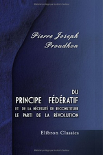 P-J.Proudhon. Du principe fédératif et de la nécessité de reconstituer le parti de la Révolution. Edt Adamant, 2005