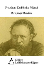 P-J.Proudhon. Du principe fédératif et de la nécessité de reconstituer le parti de la Révolution. Bibli. Digitale, 2015