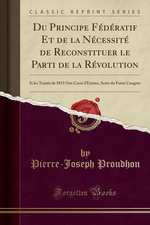 P-J.Proudhon. Du principe fédératif et de la nécessité de reconstituer le parti de la Révolution. Edt Forgotten Books, 2018, s.d.
