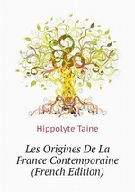 H.Taine. Les origines de la France contemporaine. Edt B.o.D., 2015